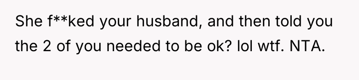 She f**ked your husband, and then told you the 2...