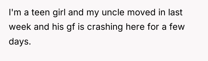 I'm a teen girl and my uncle moved in last...
