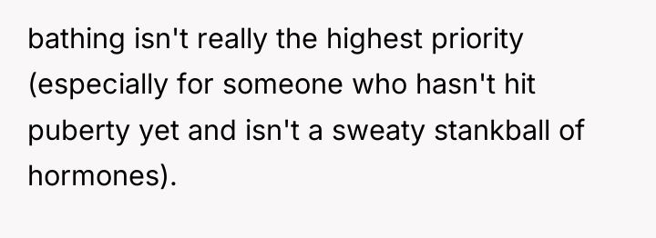bathing isn't really the highest priority (especially for someone who...