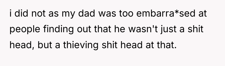 i did not as my dad was too embarra*sed at...