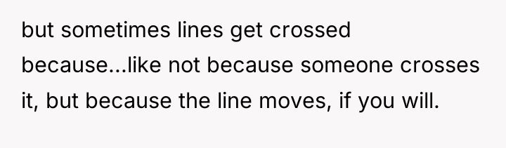 but sometimes lines get crossed because...like not because someone crosses...