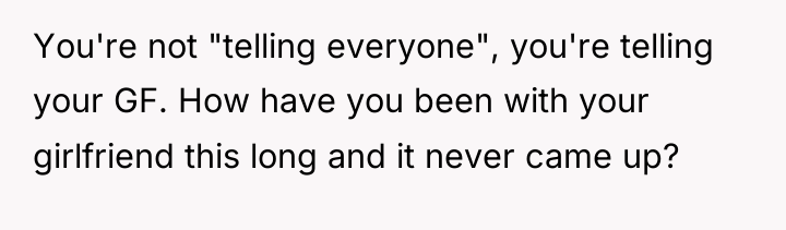 You're not "telling everyone", you're telling your GF. How have...