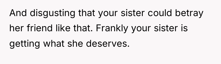 And disgusting that your sister could betray her friend like...