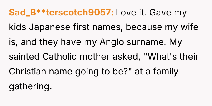Sad_B**terscotch9057 Love it. Gave my kids Japanese first names, because...