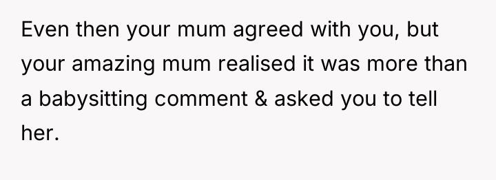 Even then your mum agreed with you, but your amazing...