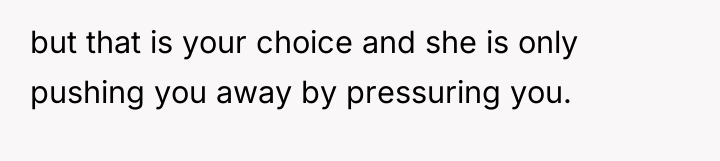 but that is your choice and she is only pushing...