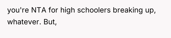 you're NTA for high schoolers breaking up, whatever. But,