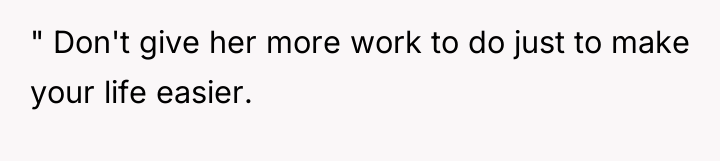" Don't give her more work to do just to...