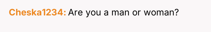 Cheska1234 Are you a man or woman?