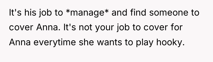It's his job to *manage* and find someone to cover...