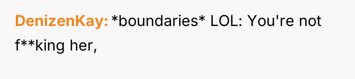 DenizenKay *boundaries* LOL: You're not f**king her,