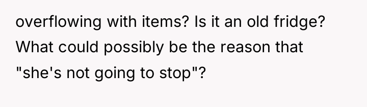 overflowing with items? Is it an old fridge? What could...