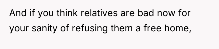 And if you think relatives are bad now for your...