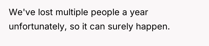 We've lost multiple people a year unfortunately, so it can...