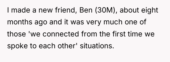 I made a new friend, Ben (30M), about eight months...