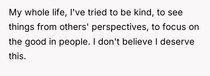 My whole life, I've tried to be kind, to see...