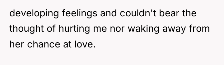 developing feelings and couldn't bear the thought of hurting me...