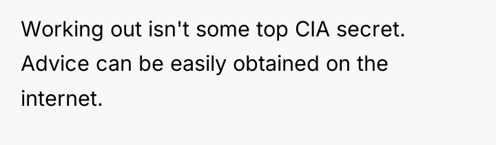 Working out isn't some top CIA secret. Advice can be...