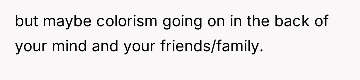 but maybe colorism going on in the back of your...