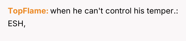 TopFlame when he can't control his temper.: ESH,