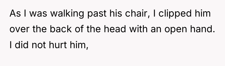 As I was walking past his chair, I clipped him...