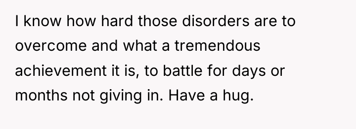 I know how hard those disorders are to overcome and...