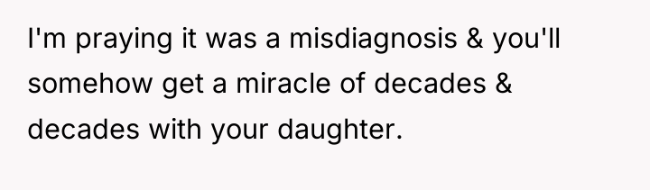 I'm praying it was a misdiagnosis & you'll somehow get...