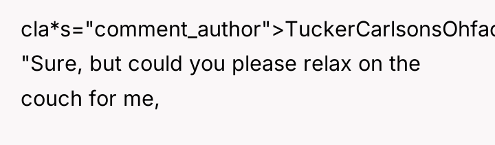 cla*s="comment_author">TuckerCarlsonsOhface: "Sure, but could you please relax on the couch...
