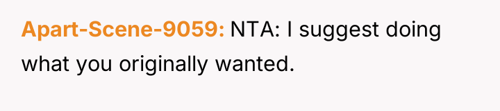 Apart-Scene-9059 NTA: I suggest doing what you originally wanted.