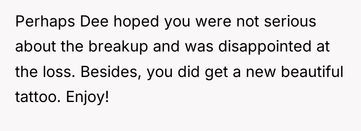 Perhaps Dee hoped you were not serious about the breakup...