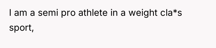 I am a semi pro athlete in a weight cla*s...