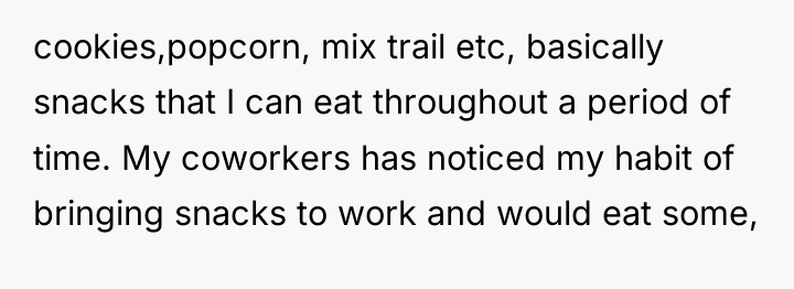 cookies,popcorn, mix trail etc, basically snacks that I can eat...