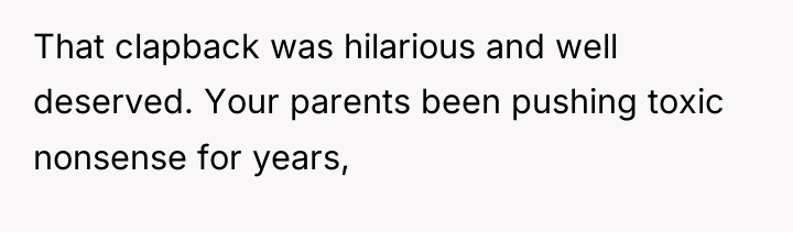 That clapback was hilarious and well deserved. Your parents been...
