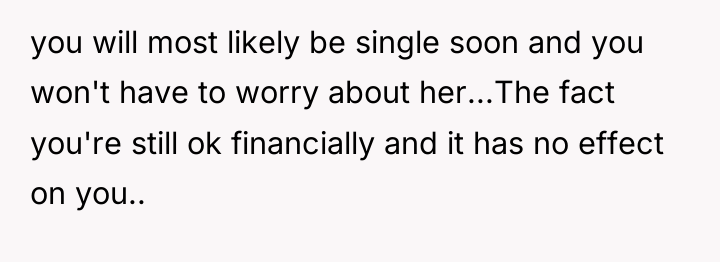 you will most likely be single soon and you won't...