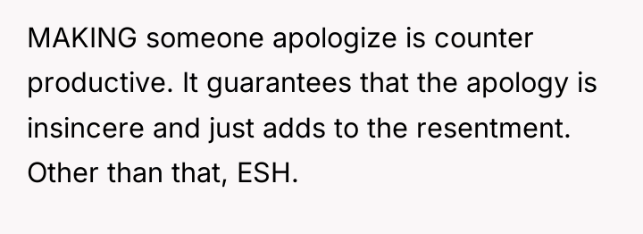 MAKING someone apologize is counter productive. It guarantees that the...