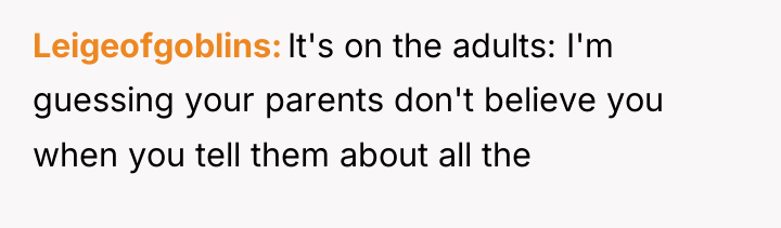 Leigeofgoblins It's on the adults: I'm guessing your parents don't...