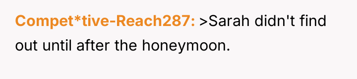 Compet*tive-Reach287 >Sarah didn't find out until after the honeymoon.