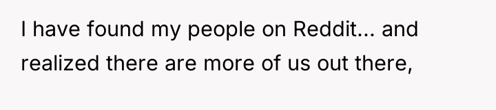 I have found my people on Reddit... and realized there...