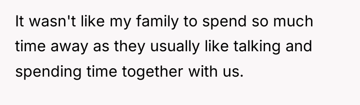 It wasn't like my family to spend so much time...