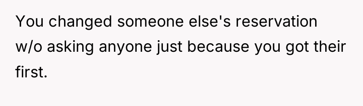 You changed someone else's reservation w/o asking anyone just because...
