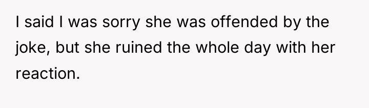 I said I was sorry she was offended by the...