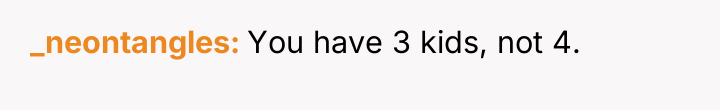 _neontangles You have 3 kids, not 4.