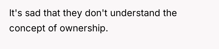 It's sad that they don't understand the concept of ownership.