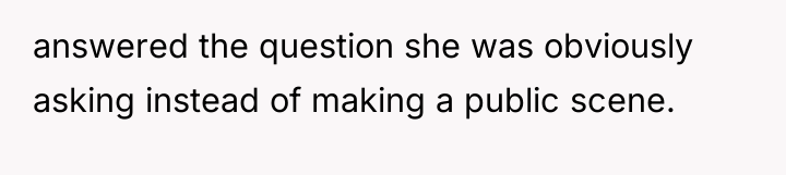 answered the question she was obviously asking instead of making...