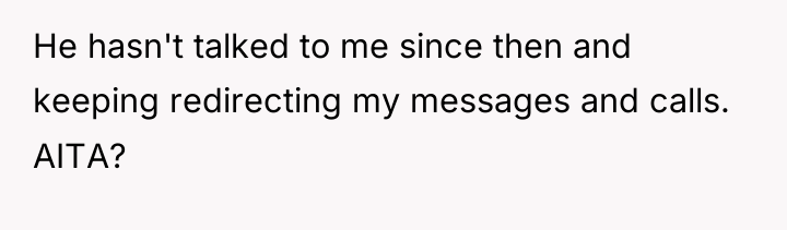 He hasn't talked to me since then and keeping redirecting...