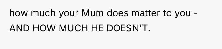how much your Mum does matter to you - AND...