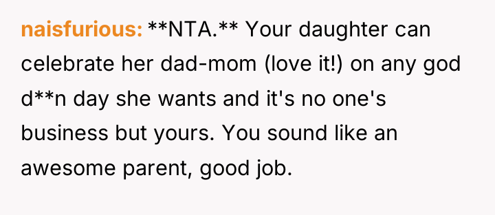 naisfurious **NTA.** Your daughter can celebrate her dad-mom (love it!)...