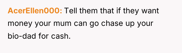 AcerEllen000 Tell them that if they want money your mum...