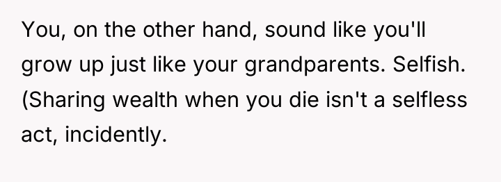 You, on the other hand, sound like you'll grow up...