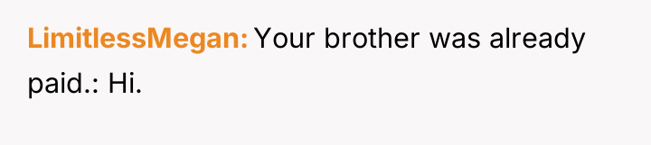 LimitlessMegan Your brother was already paid.: Hi.